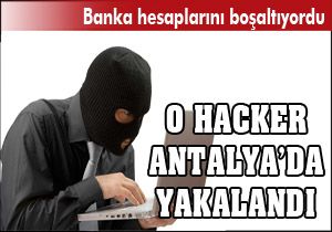 Banka hesaplarını boşaltan hacker Antalya da yakalandı